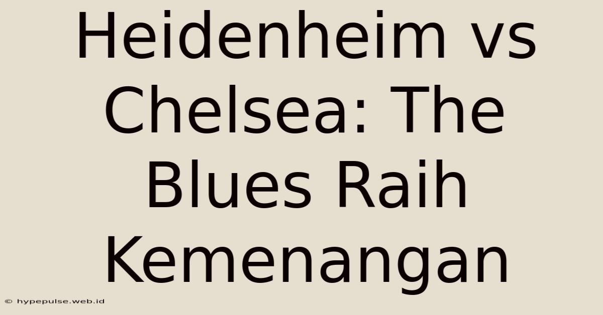 Heidenheim Vs Chelsea: The Blues Raih Kemenangan