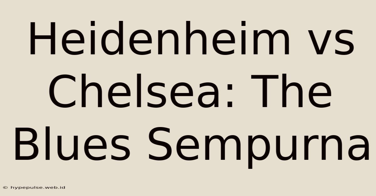 Heidenheim Vs Chelsea: The Blues Sempurna