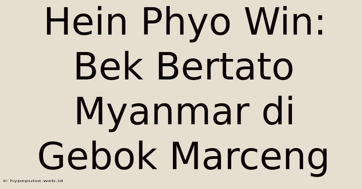 Hein Phyo Win: Bek Bertato Myanmar Di Gebok Marceng