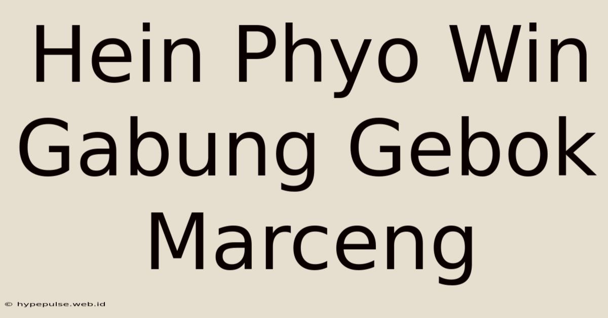 Hein Phyo Win Gabung Gebok Marceng