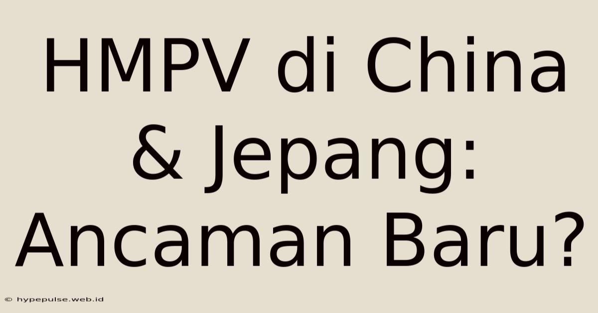 HMPV Di China & Jepang: Ancaman Baru?