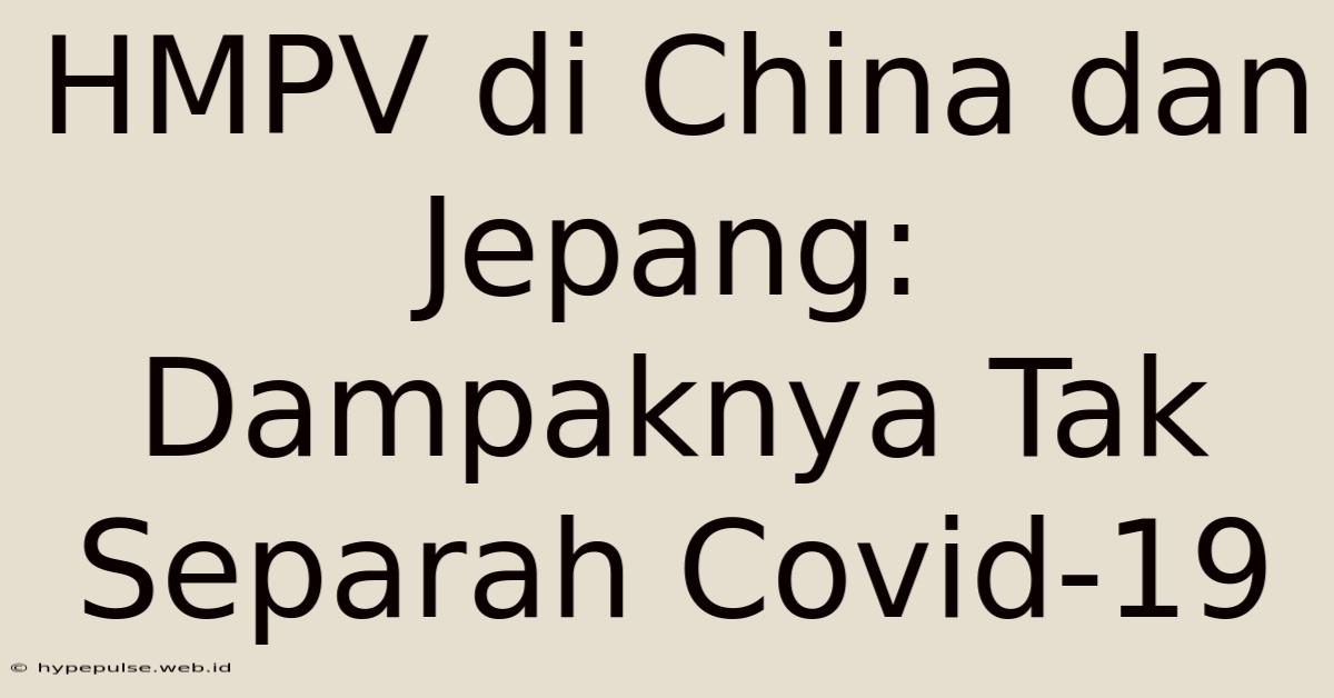 HMPV Di China Dan Jepang: Dampaknya Tak Separah Covid-19