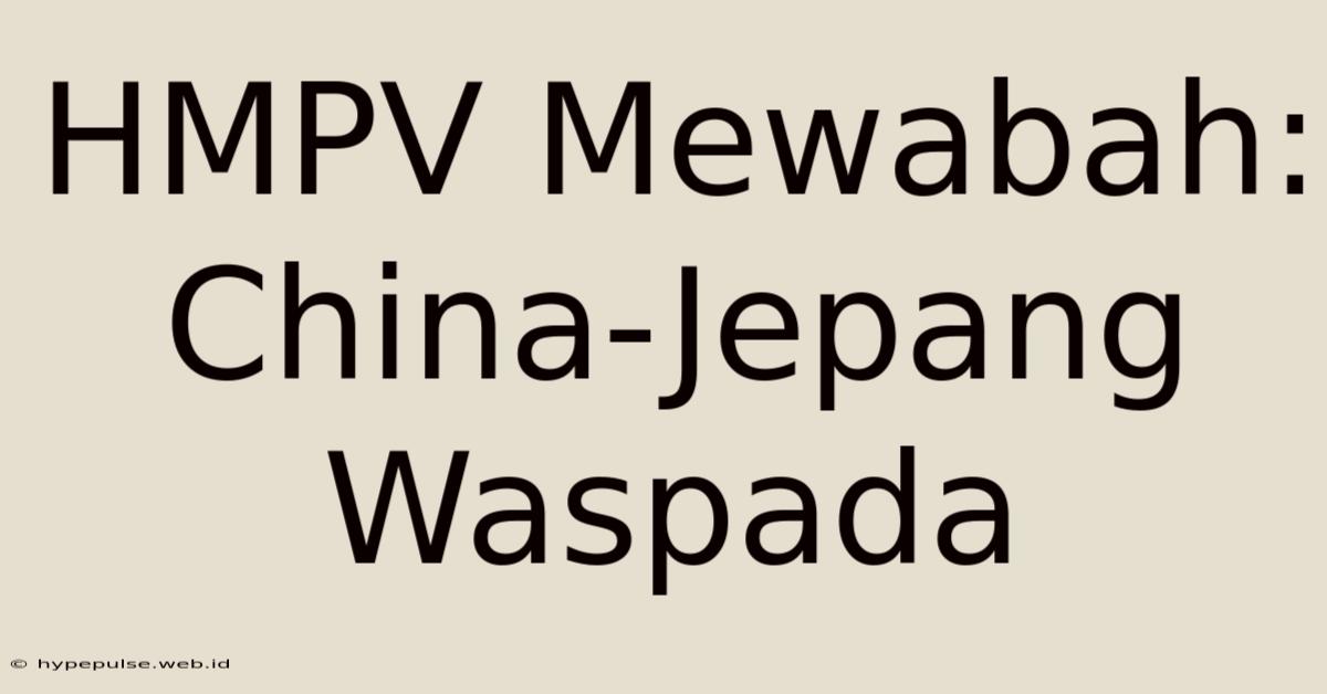 HMPV Mewabah: China-Jepang Waspada