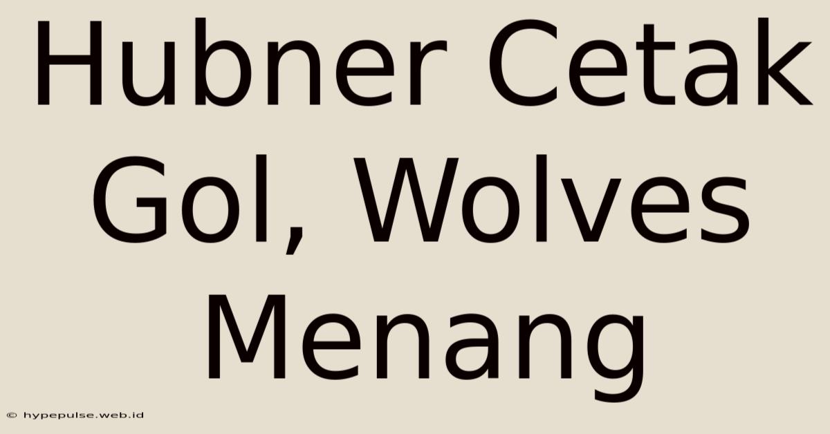 Hubner Cetak Gol, Wolves Menang