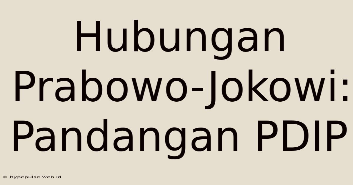 Hubungan Prabowo-Jokowi: Pandangan PDIP