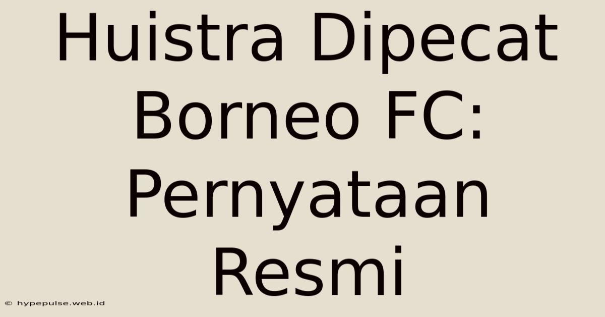 Huistra Dipecat Borneo FC: Pernyataan Resmi