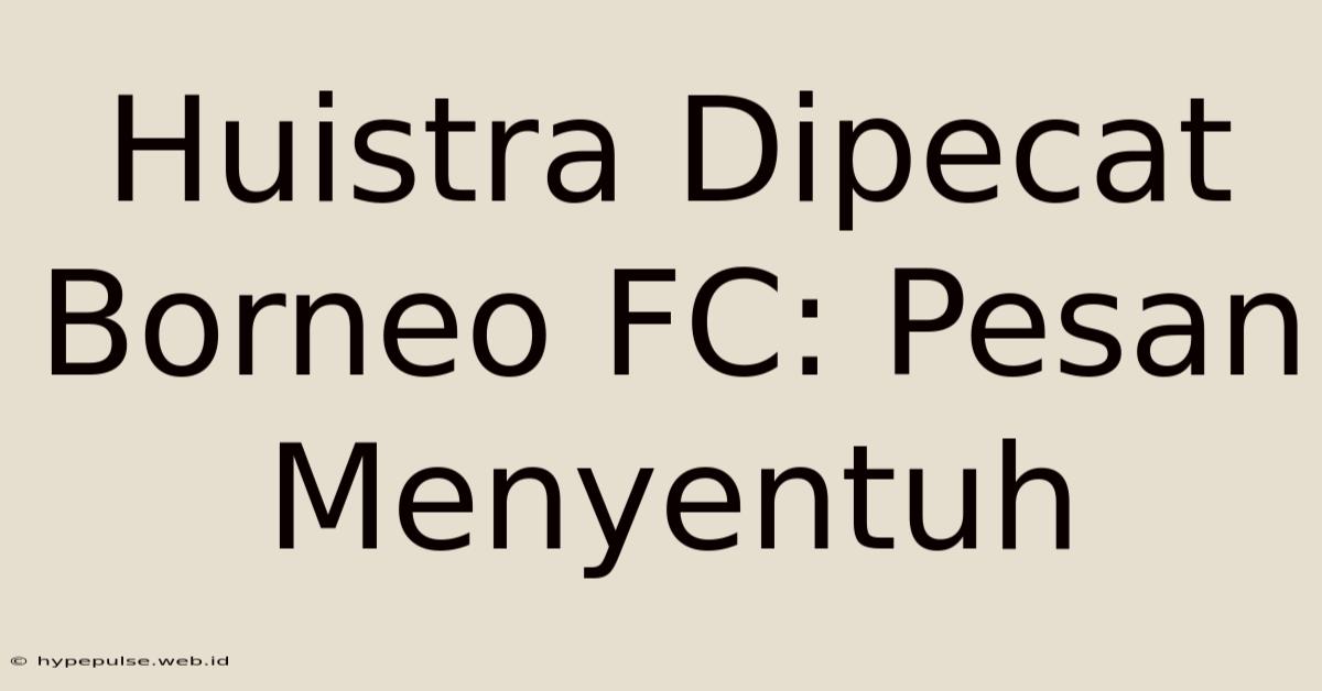 Huistra Dipecat Borneo FC: Pesan Menyentuh