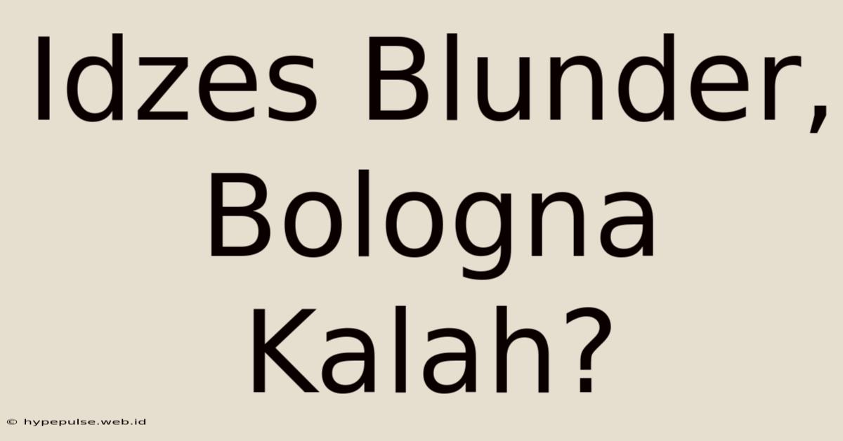 Idzes Blunder, Bologna Kalah?