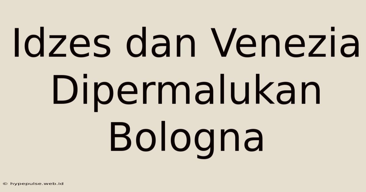 Idzes Dan Venezia Dipermalukan Bologna