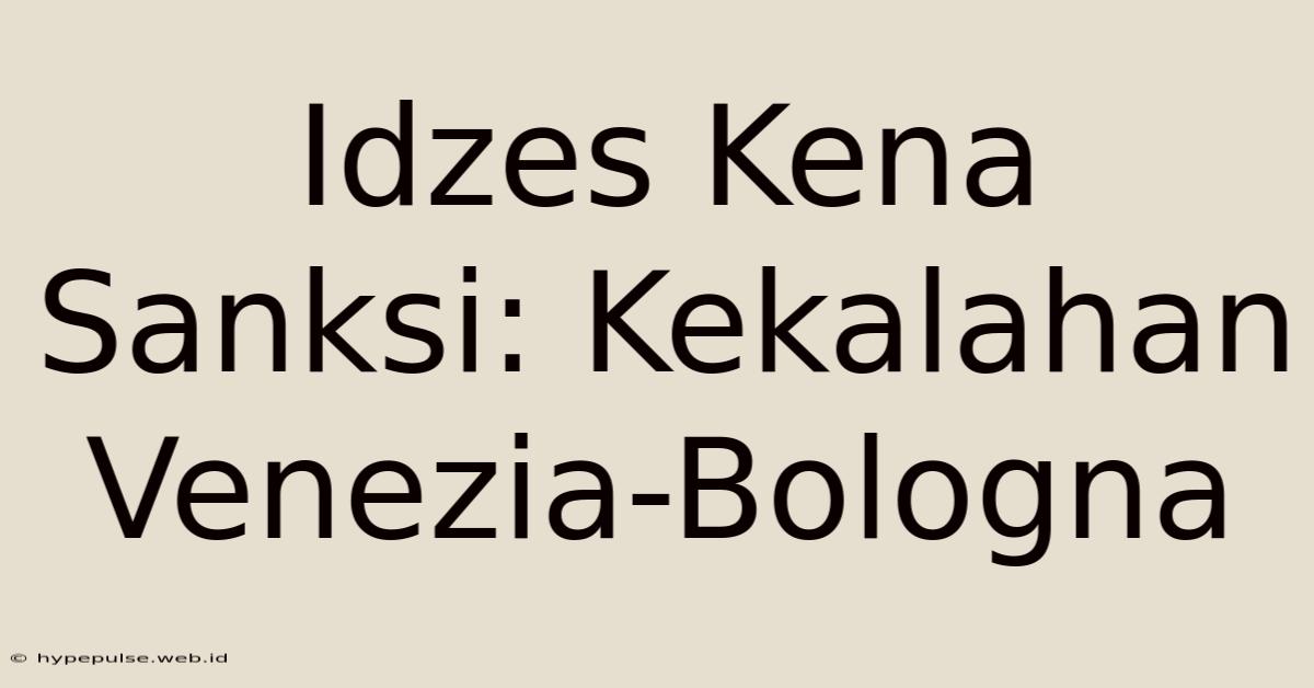 Idzes Kena Sanksi: Kekalahan Venezia-Bologna