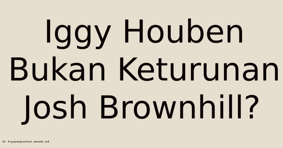 Iggy Houben Bukan Keturunan Josh Brownhill?