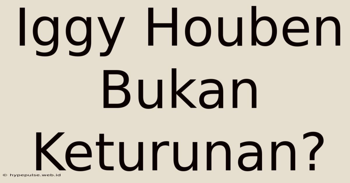 Iggy Houben Bukan Keturunan?