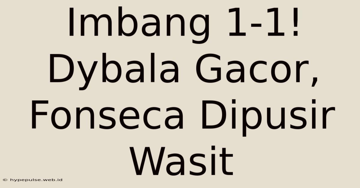 Imbang 1-1! Dybala Gacor, Fonseca Dipusir Wasit