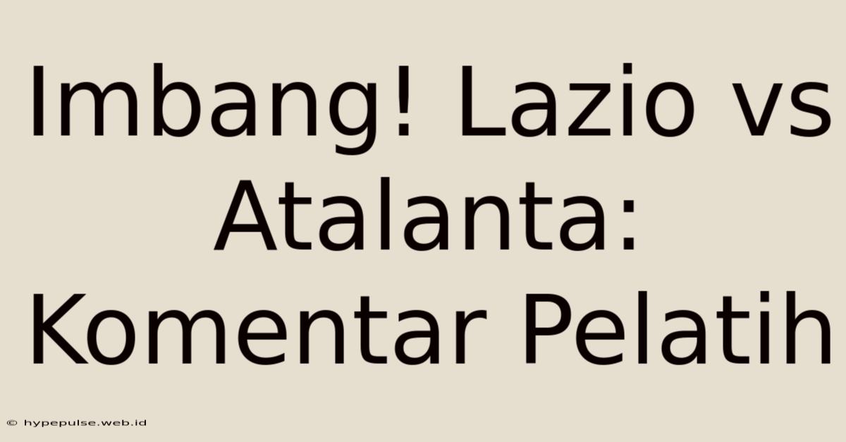 Imbang! Lazio Vs Atalanta: Komentar Pelatih