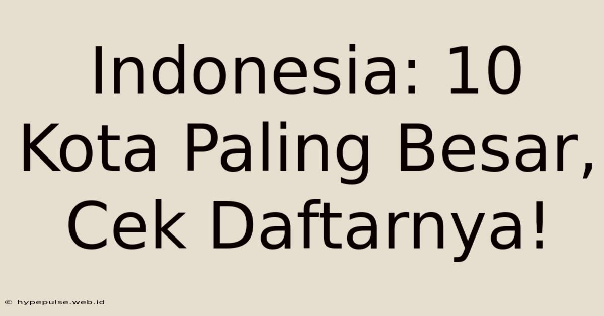 Indonesia: 10 Kota Paling Besar, Cek Daftarnya!