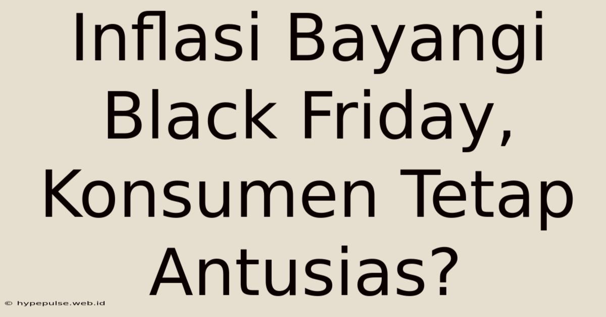 Inflasi Bayangi Black Friday, Konsumen Tetap Antusias?