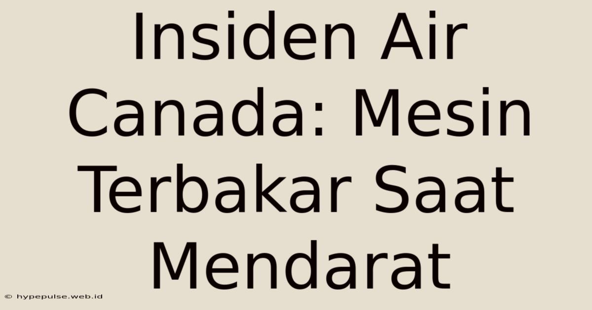 Insiden Air Canada: Mesin Terbakar Saat Mendarat