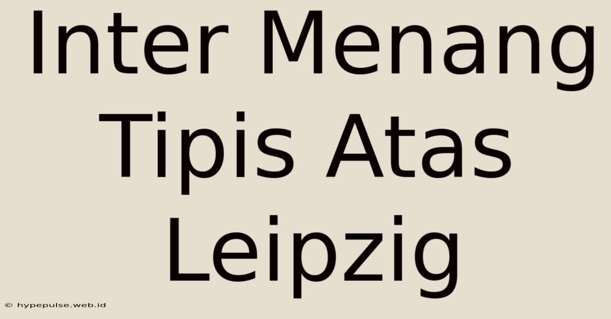 Inter Menang Tipis Atas Leipzig