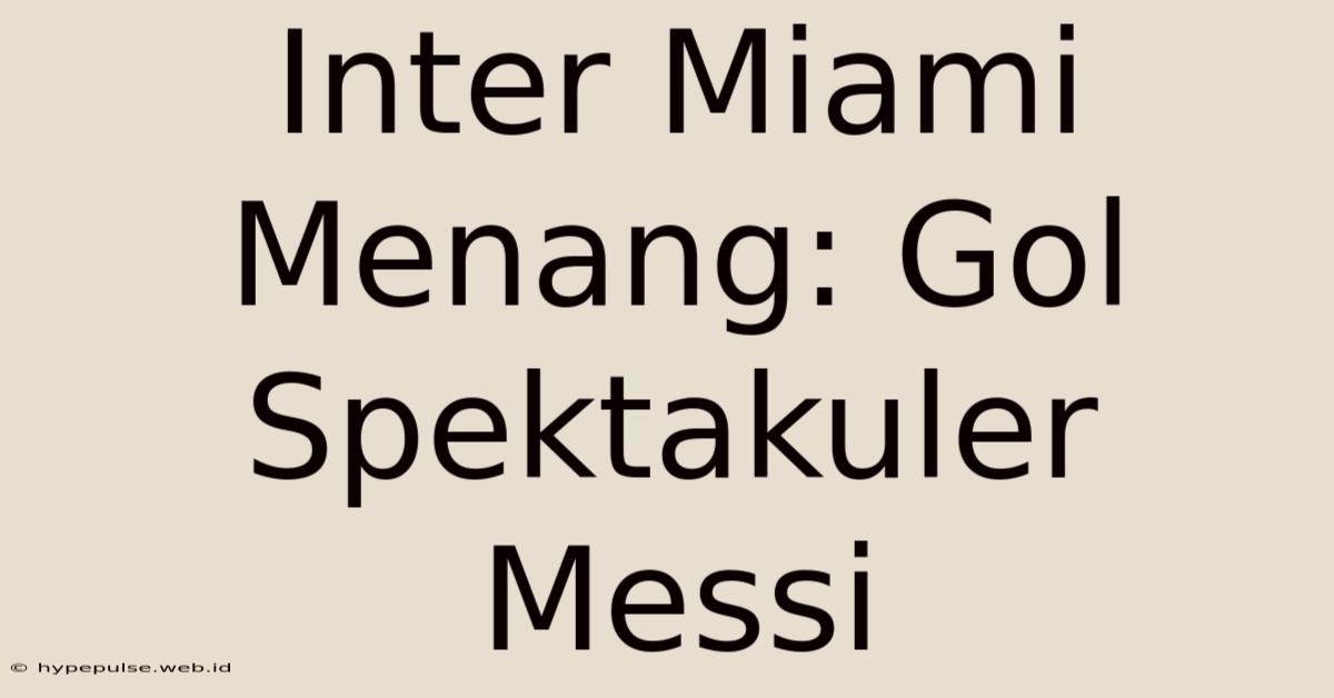 Inter Miami Menang: Gol Spektakuler Messi