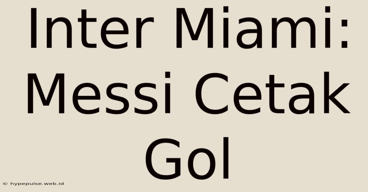 Inter Miami: Messi Cetak Gol