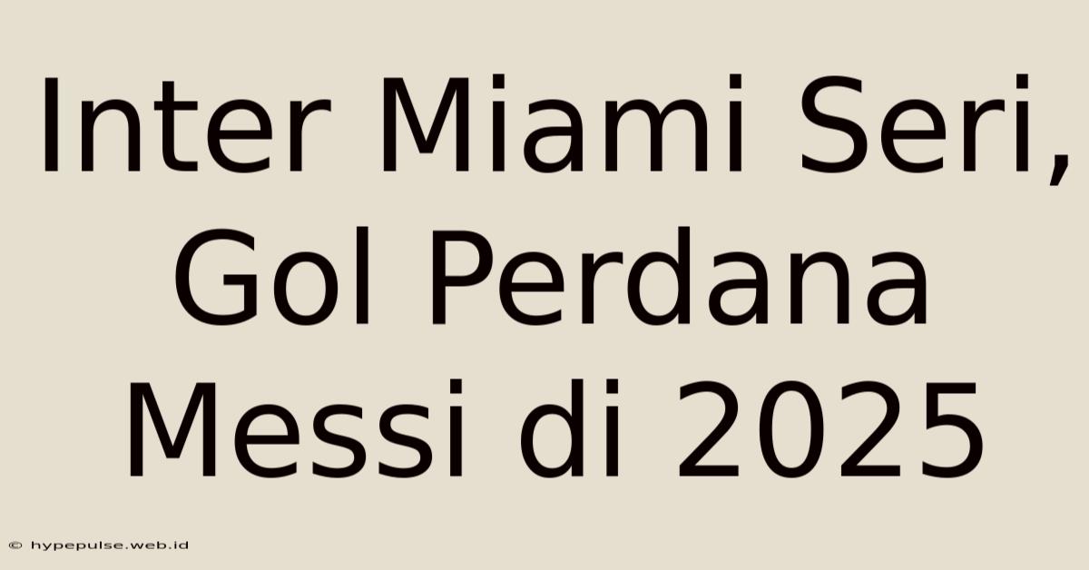 Inter Miami Seri, Gol Perdana Messi Di 2025