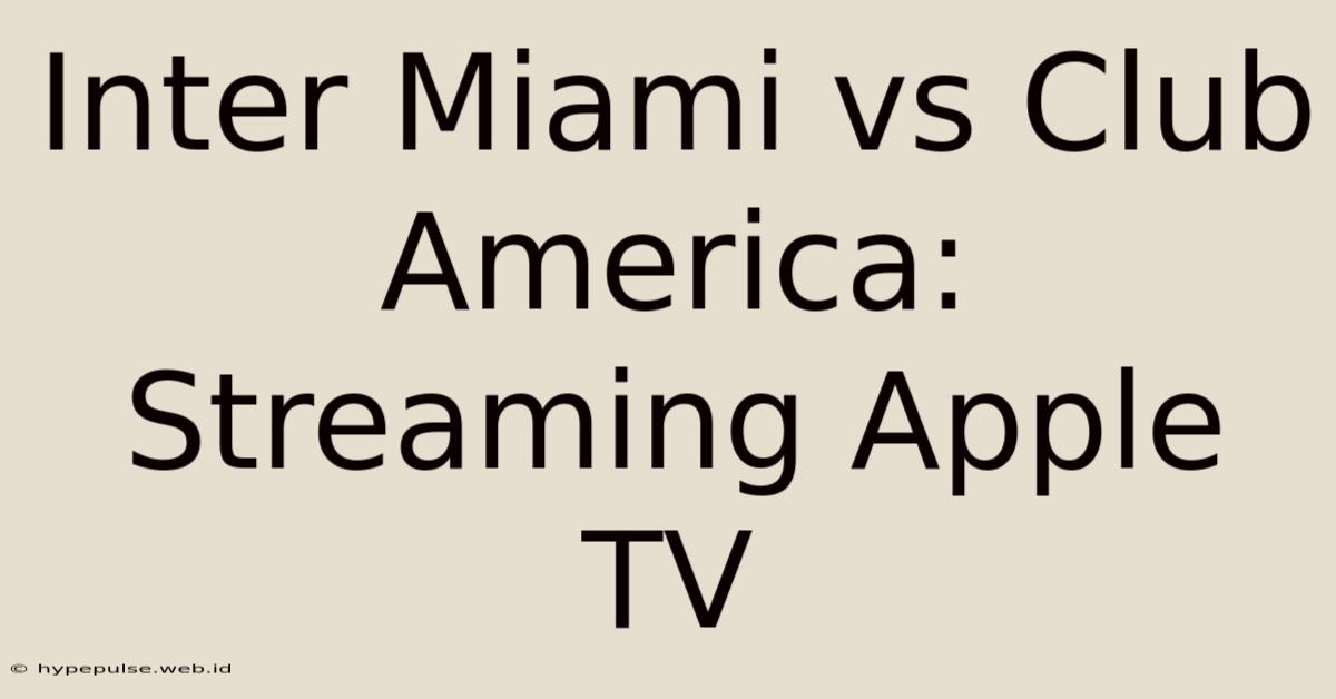 Inter Miami Vs Club America: Streaming Apple TV