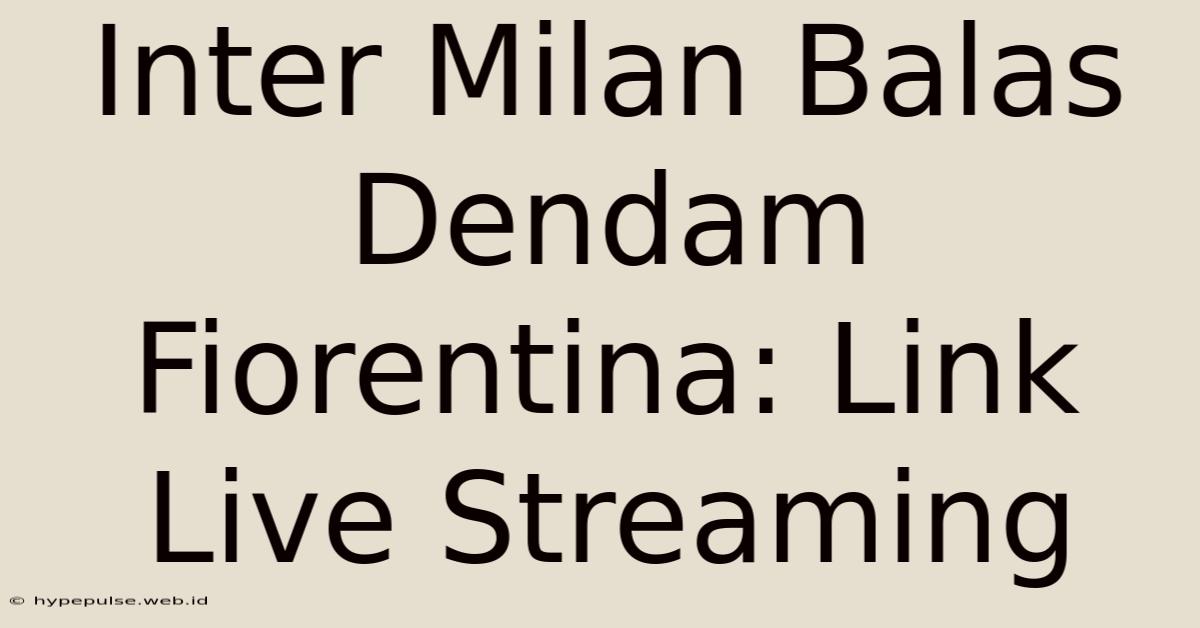 Inter Milan Balas Dendam Fiorentina: Link Live Streaming