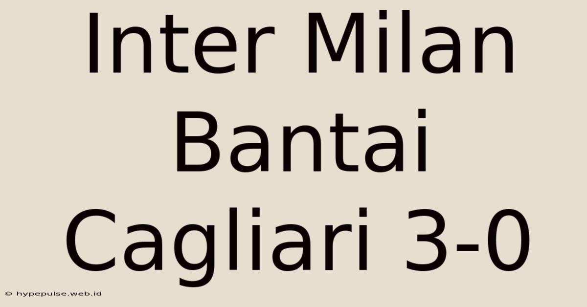 Inter Milan Bantai Cagliari 3-0