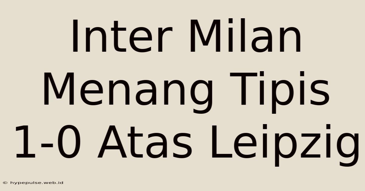 Inter Milan Menang Tipis 1-0 Atas Leipzig