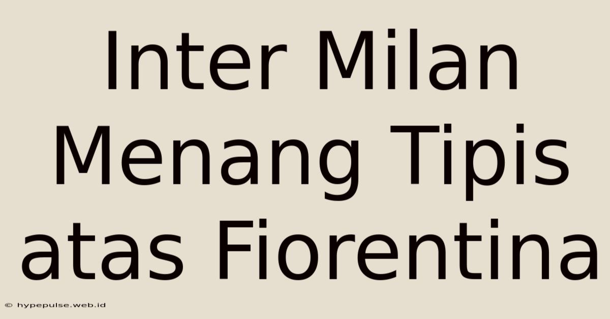 Inter Milan Menang Tipis Atas Fiorentina