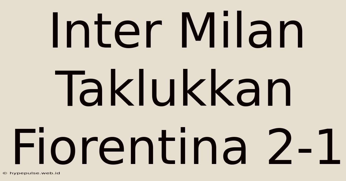 Inter Milan Taklukkan Fiorentina 2-1