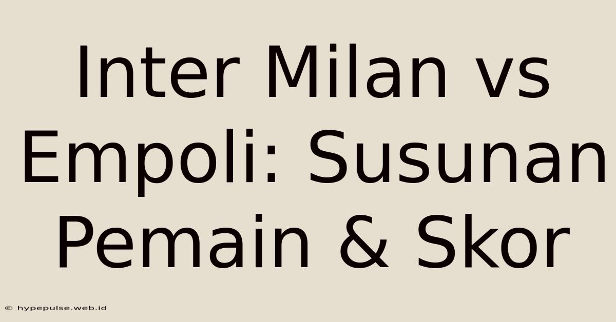 Inter Milan Vs Empoli: Susunan Pemain & Skor