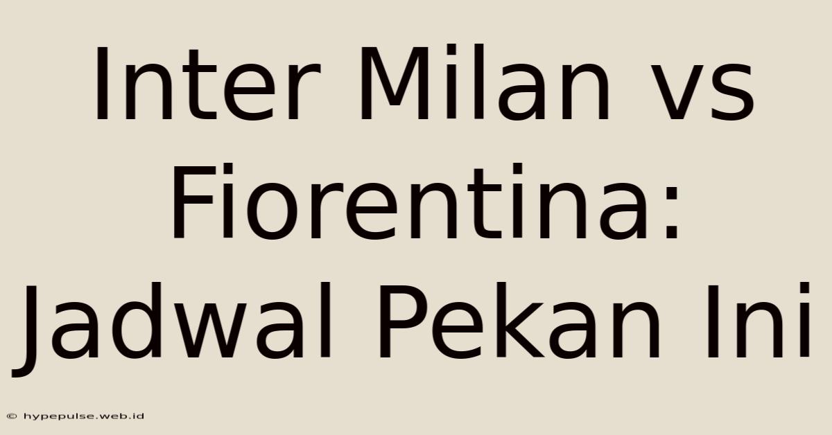 Inter Milan Vs Fiorentina: Jadwal Pekan Ini