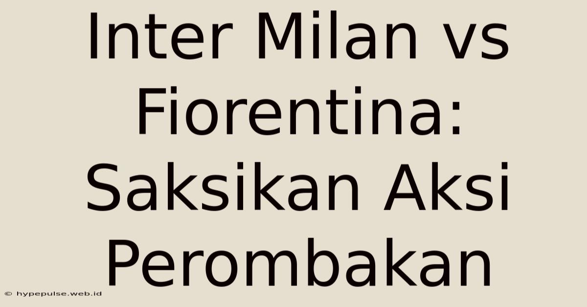 Inter Milan Vs Fiorentina: Saksikan Aksi Perombakan