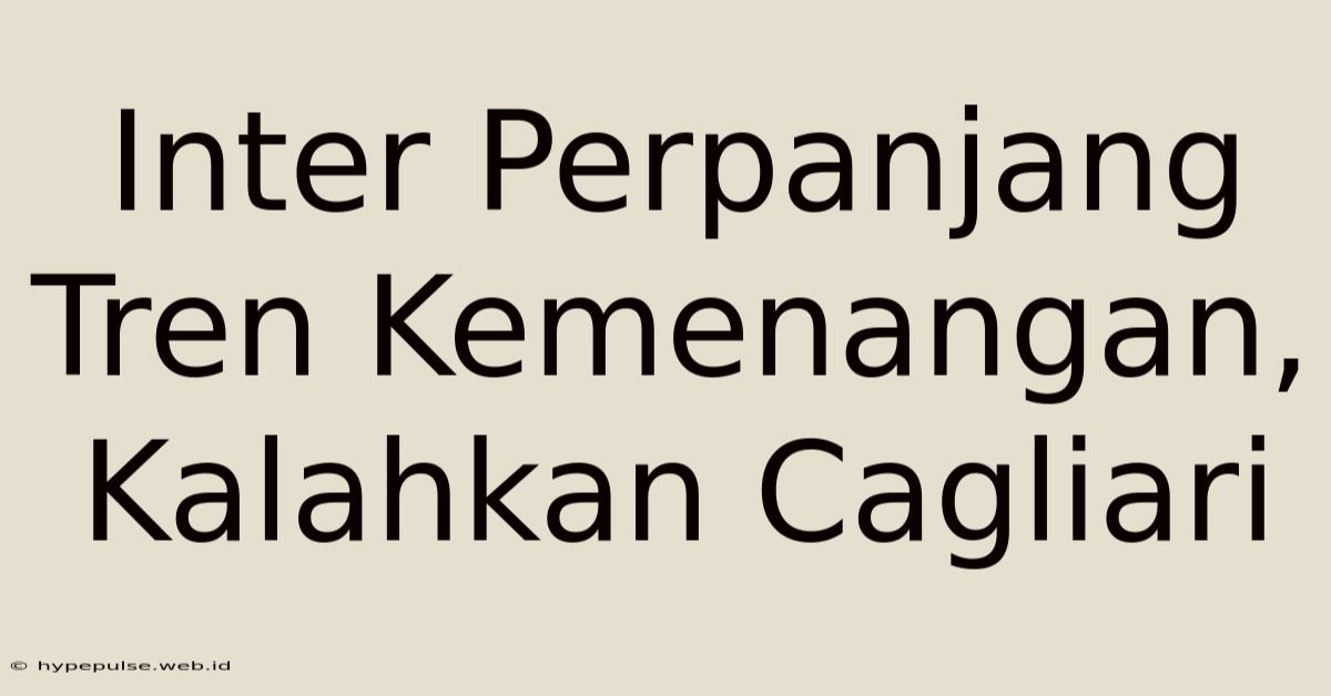 Inter Perpanjang Tren Kemenangan, Kalahkan Cagliari