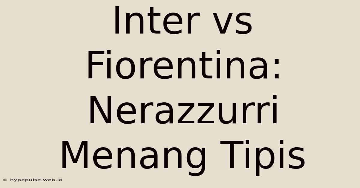 Inter Vs Fiorentina: Nerazzurri Menang Tipis