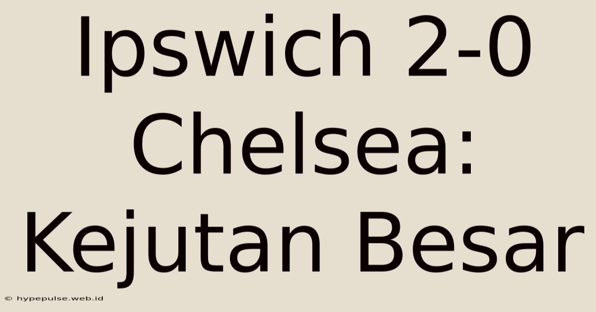 Ipswich 2-0 Chelsea: Kejutan Besar