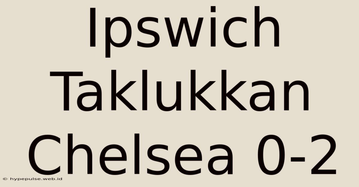 Ipswich Taklukkan Chelsea 0-2