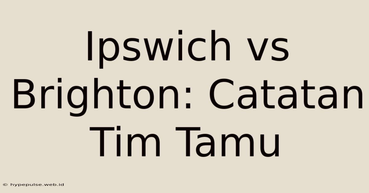 Ipswich Vs Brighton: Catatan Tim Tamu