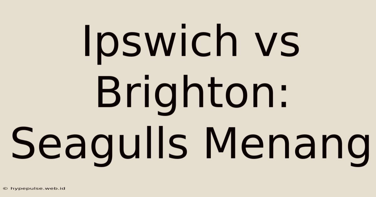 Ipswich Vs Brighton: Seagulls Menang