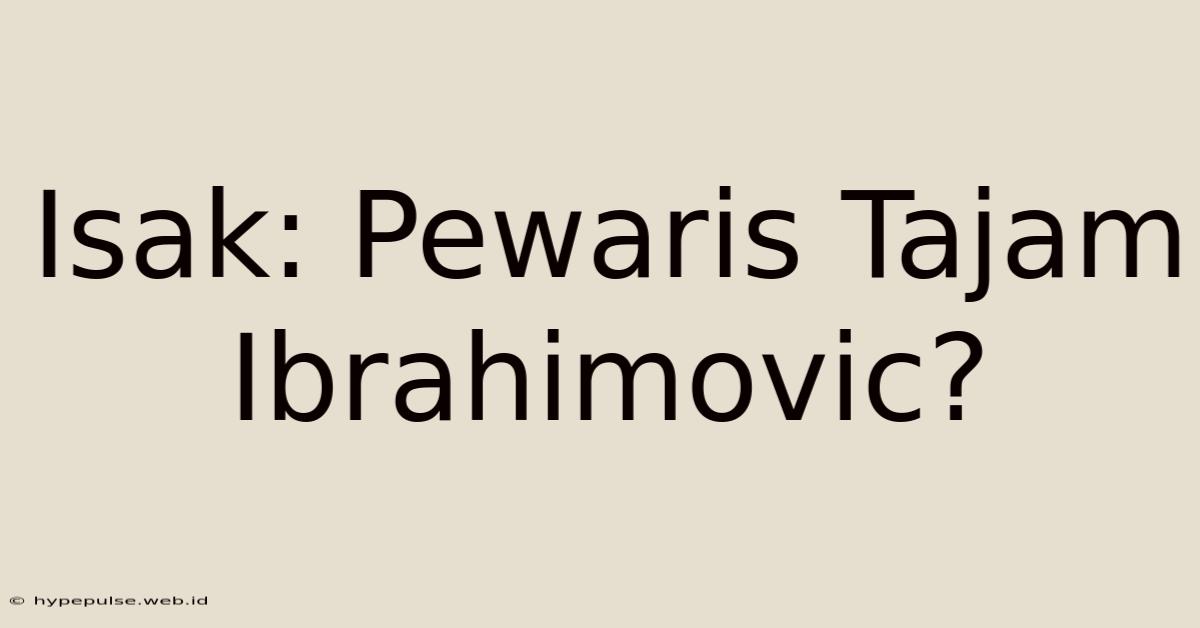 Isak: Pewaris Tajam Ibrahimovic?