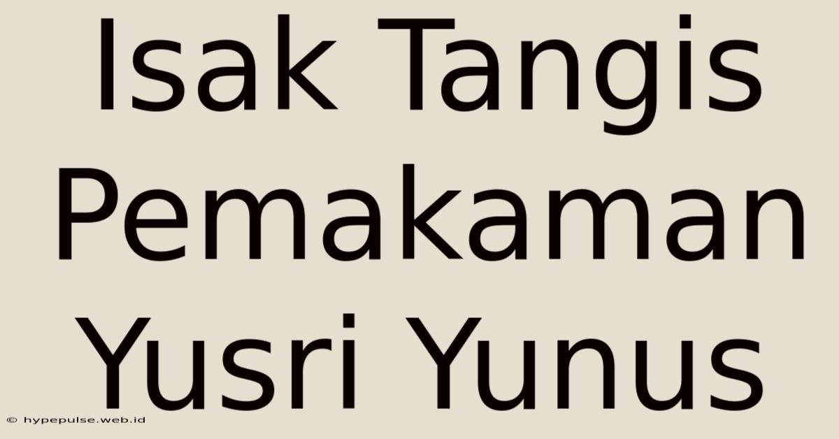 Isak Tangis Pemakaman Yusri Yunus