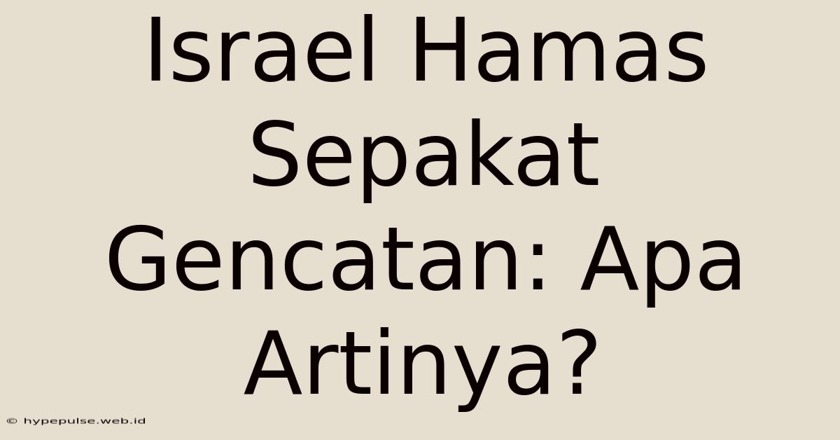 Israel Hamas Sepakat Gencatan: Apa Artinya?