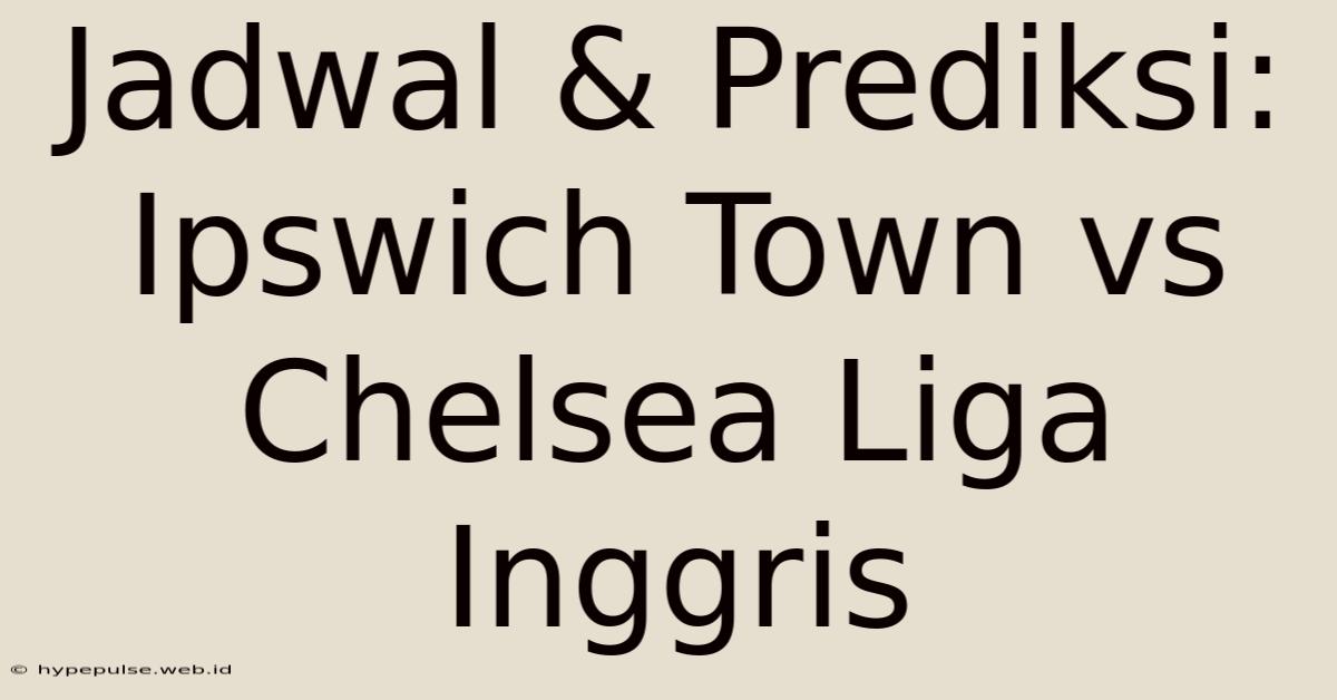 Jadwal & Prediksi: Ipswich Town Vs Chelsea Liga Inggris