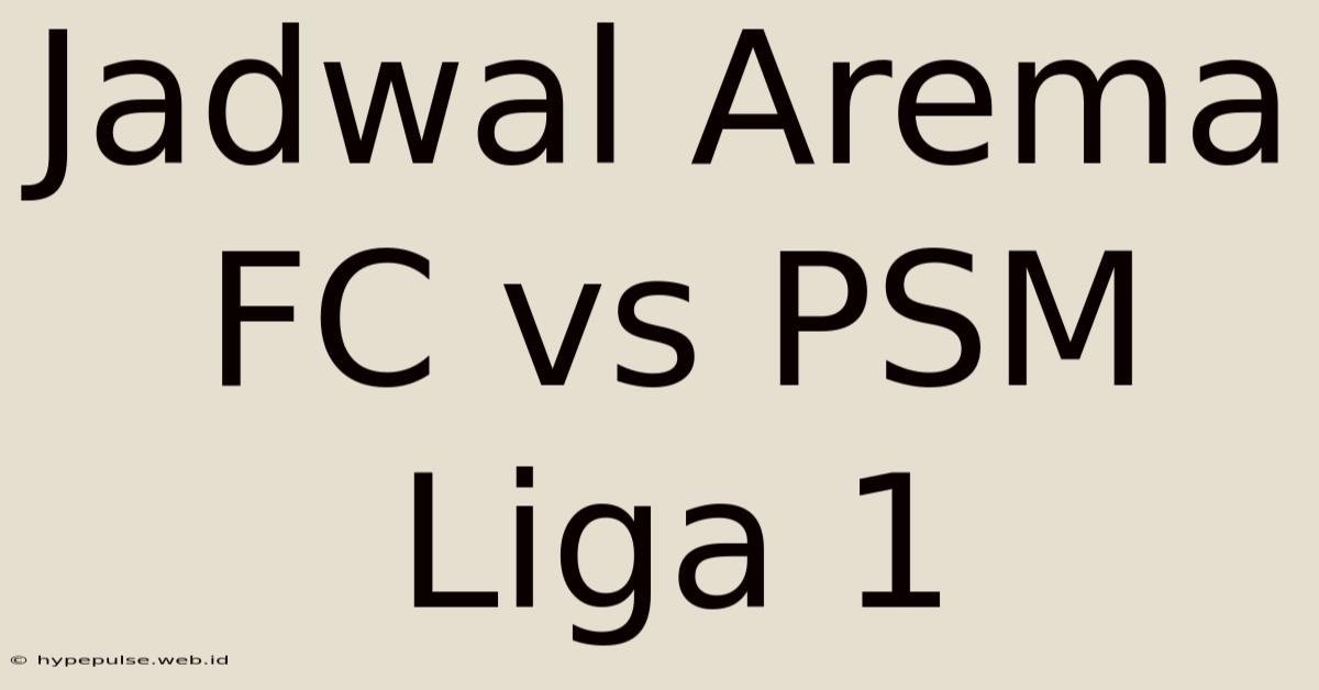 Jadwal Arema FC Vs PSM Liga 1