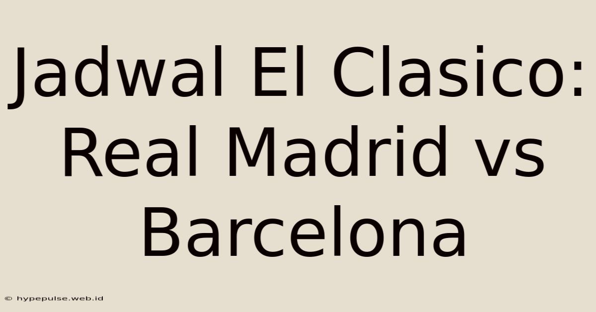 Jadwal El Clasico: Real Madrid Vs Barcelona