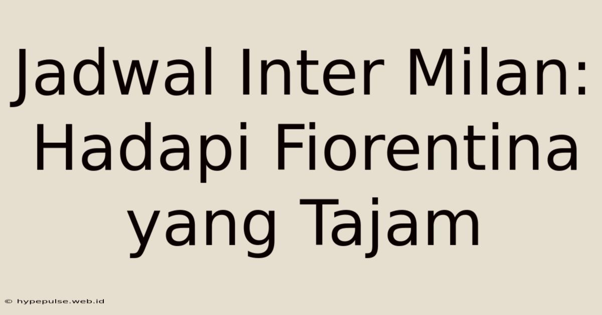 Jadwal Inter Milan: Hadapi Fiorentina Yang Tajam