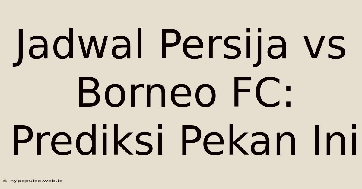 Jadwal Persija Vs Borneo FC: Prediksi Pekan Ini