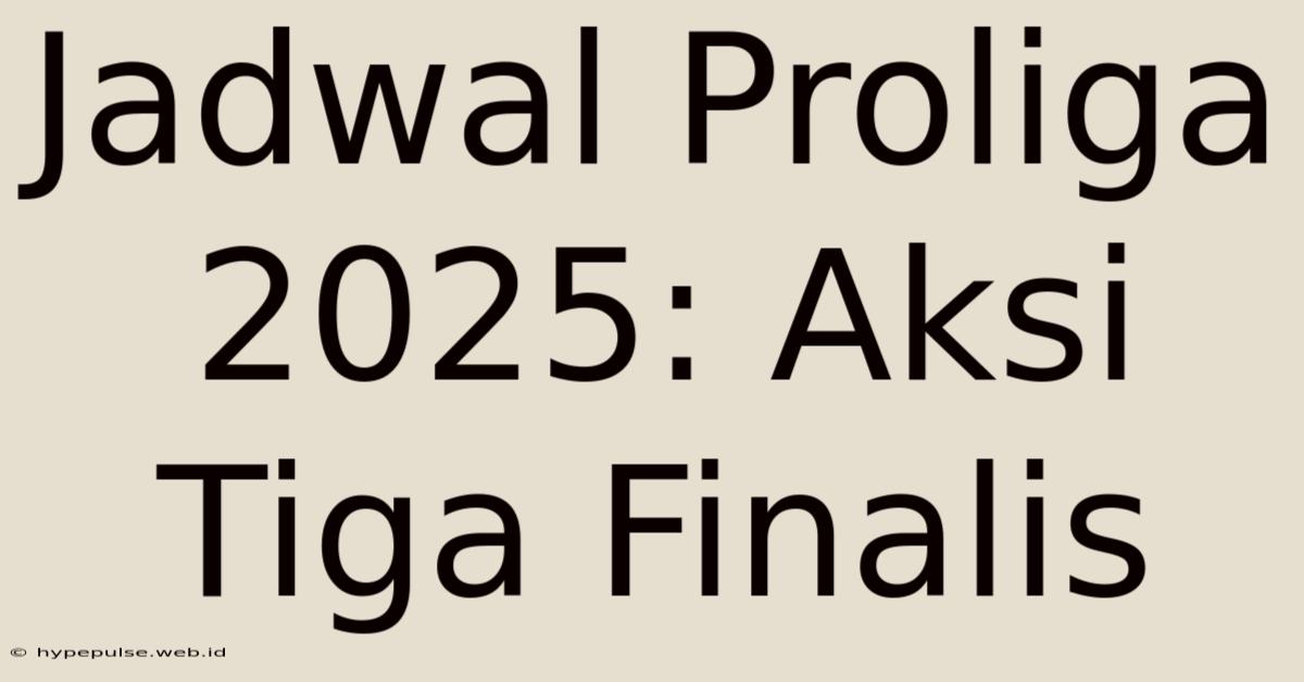 Jadwal Proliga 2025: Aksi Tiga Finalis