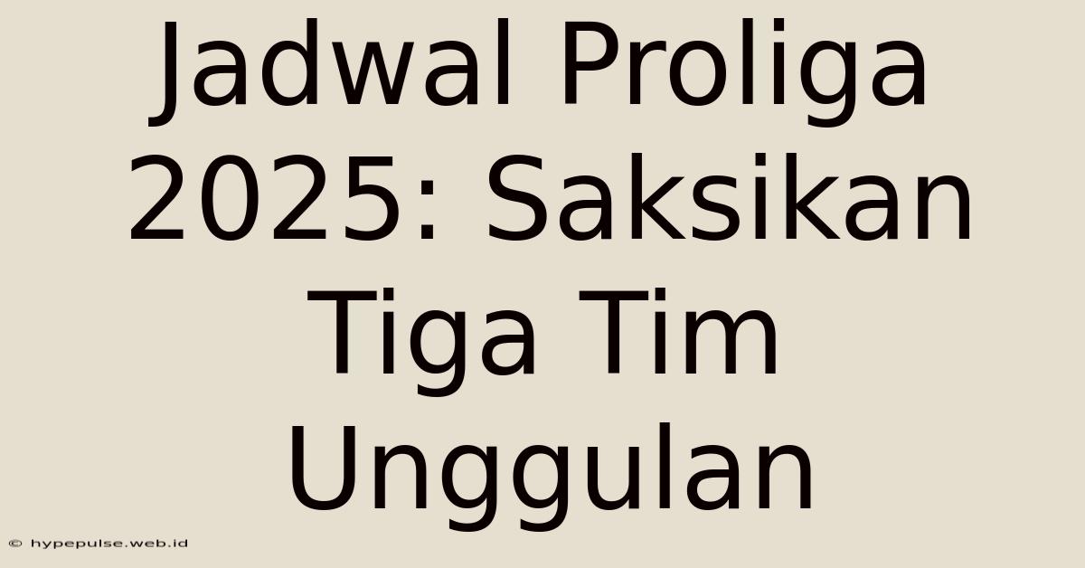 Jadwal Proliga 2025: Saksikan Tiga Tim Unggulan